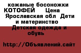 кожаные босоножки “КОТОФЕЙ “ › Цена ­ 500 - Ярославская обл. Дети и материнство » Детская одежда и обувь   